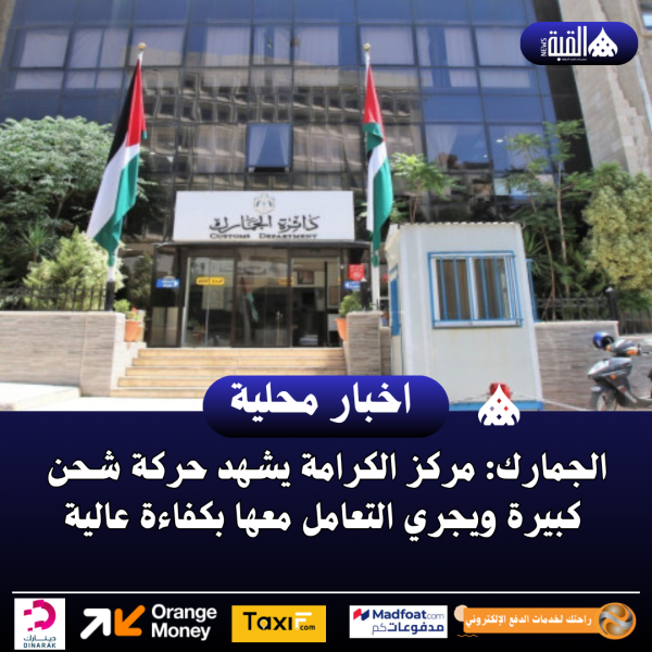 الجمارك: مركز الكرامة يشهد حركة شحن كبيرة ويجري التعامل معها بكفاءة عالية