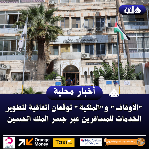 الأوقاف والملكية توقّعان اتفاقية لتطوير الخدمات للمسافرين عبر جسر الملك الحسين