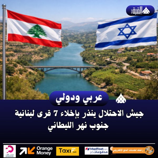 جيش الاحتلال ينذر بإخلاء 7 قرى لبنانية جنوب نهر الليطاني