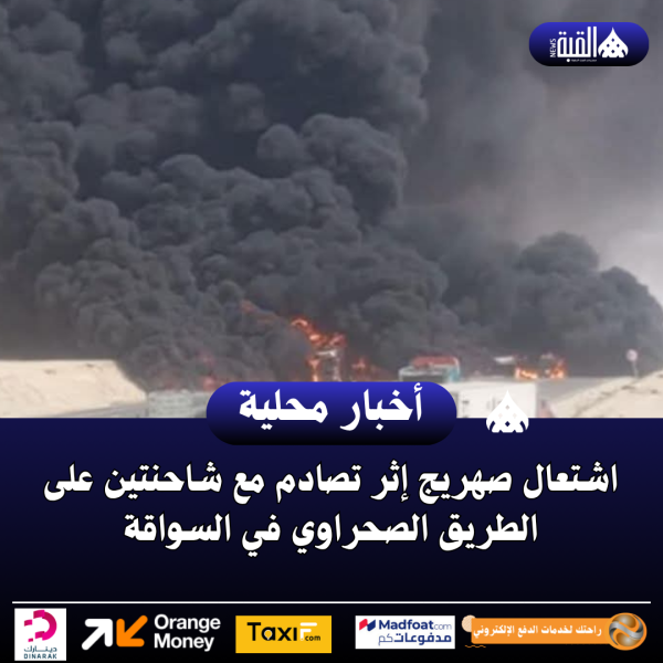 اشتعال صهريج إثر تصادم مع شاحنتين على الطريق الصحراوي في السواقة