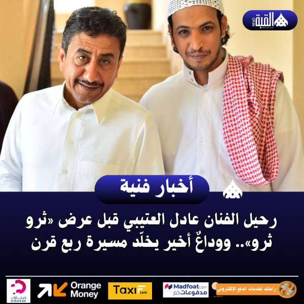 رحيل الفنان عادل العتيبي قبل عرض «ثرو ثرو».. ووداعٌ أخير يخلّد مسيرة ربع قرن