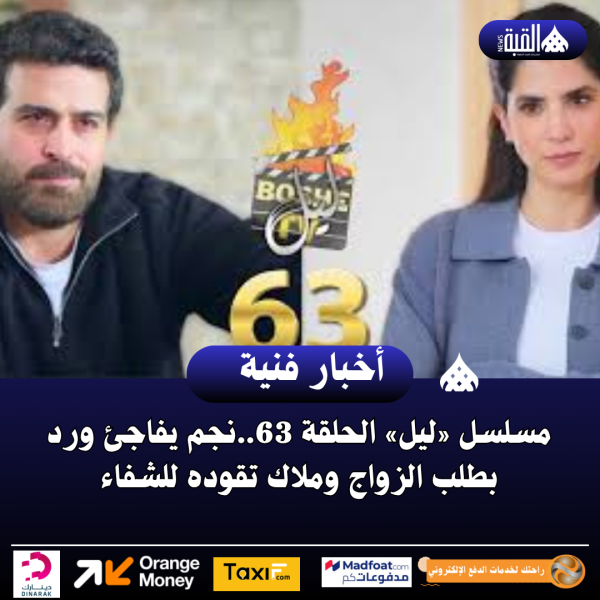 مسلسل «ليل» الحلقة 63..نجم يفاجئ ورد بطلب الزواج وملاك تقوده للشفاء