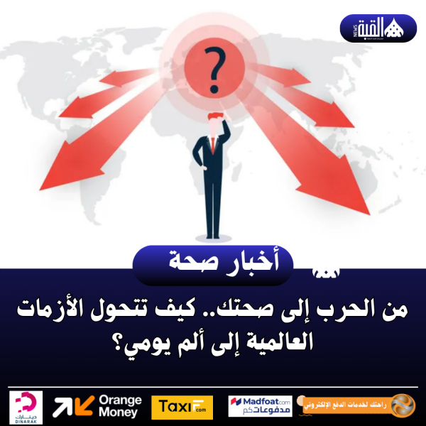 من الحرب إلى صحتك.. كيف تتحول الأزمات العالمية إلى ألم يومي؟