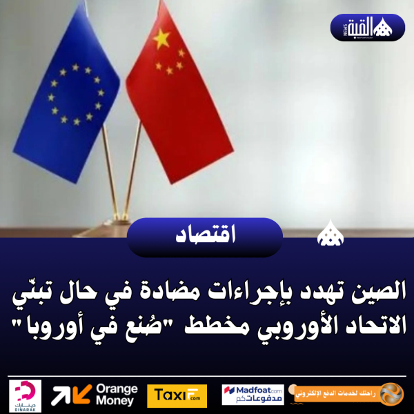 الصين تهدد بإجراءات مضادة في حال تبنّي الاتحاد الأوروبي مخطط صُنع في أوروبا