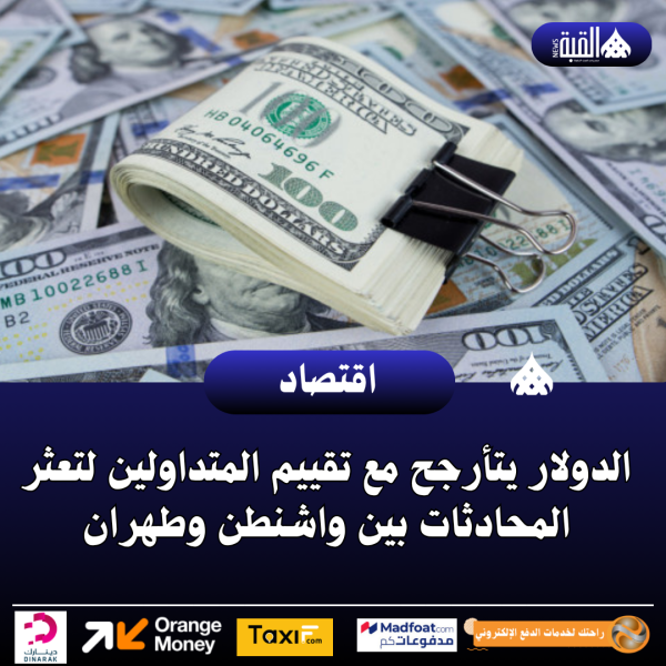 الدولار يتأرجح مع تقييم المتداولين لتعثر المحادثات بين واشنطن وطهران