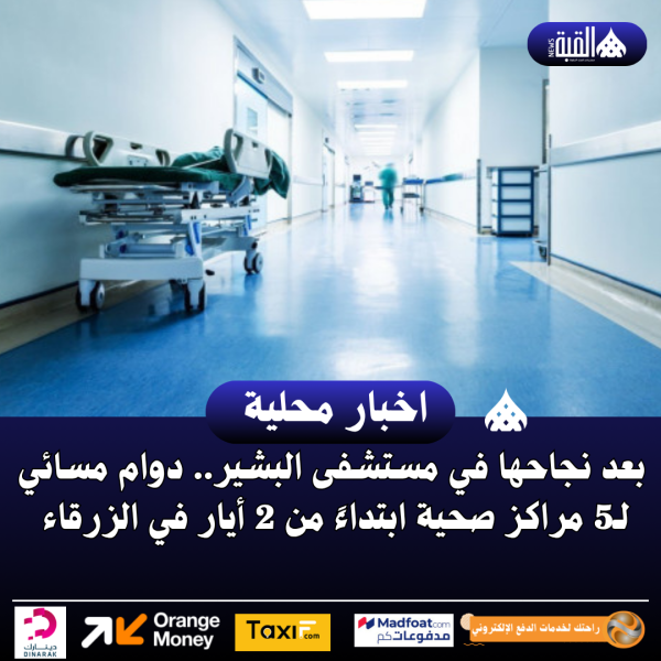 بعد نجاحها في مستشفى البشير.. دوام مسائي لـ5 مراكز صحية ابتداءً من 2 أيار في الزرقاء