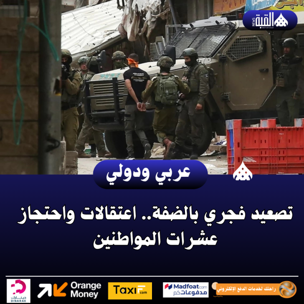 تصعيد فجري بالضفة.. اعتقالات واحتجاز عشرات المواطنين