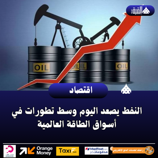 النفط يصعد اليوم وسط تطورات في أسواق الطاقة العالمية