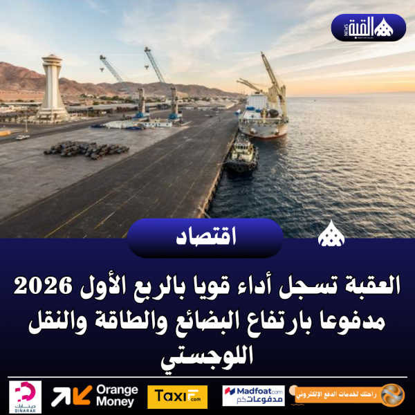 العقبة تسجل أداء قويا بالربع الأول 2026 مدفوعا بارتفاع البضائع والطاقة والنقل اللوجستي