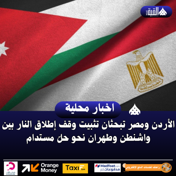الأردن ومصر تبحثان تثبيت وقف إطلاق النار بين واشنطن وطهران نحو حلّ مستدام