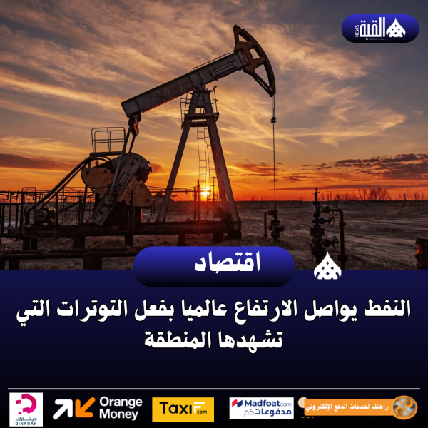 النفط يواصل الارتفاع عالميا بفعل التوترات التي تشهدها المنطقة