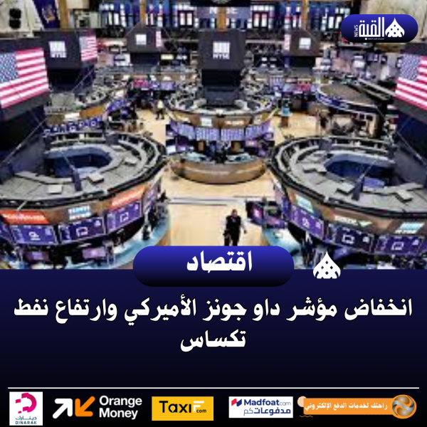 انخفاض مؤشر داو جونز الأميركي وارتفاع نفط تكساس