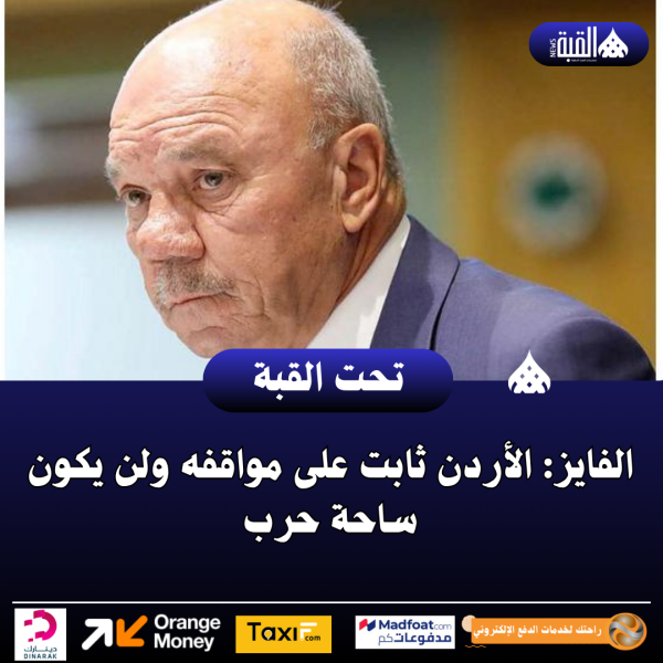 الفايز: الأردن ثابت على مواقفه ولن يكون ساحة حرب