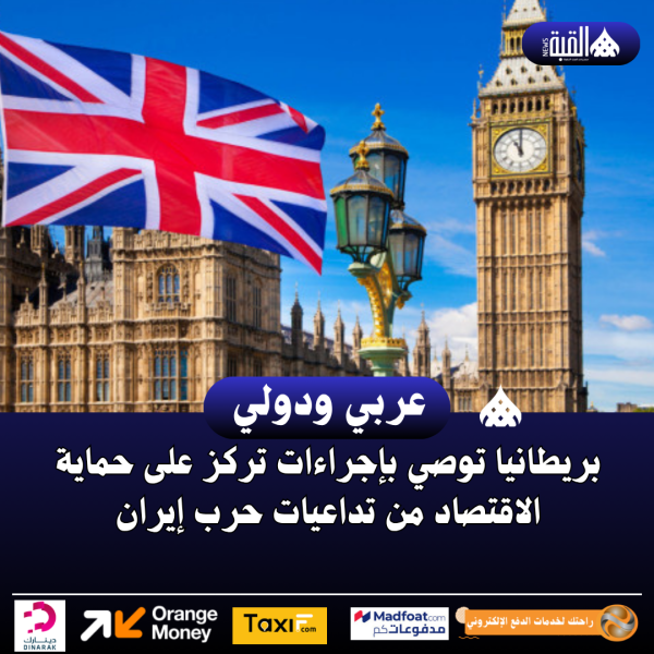 بريطانيا توصي بإجراءات تركز على حماية الاقتصاد من تداعيات حرب إيران