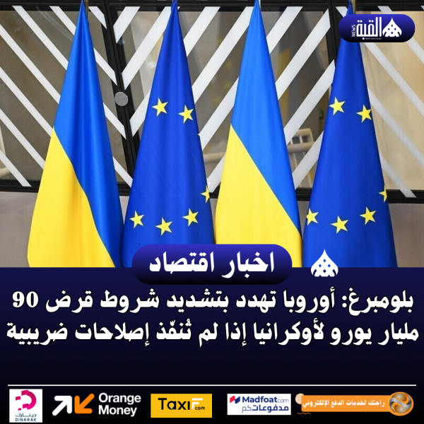 بلومبرغ: أوروبا تهدد بتشديد شروط قرض 90 مليار يورو لأوكرانيا إذا لم تُنفّذ إصلاحات ضريبية