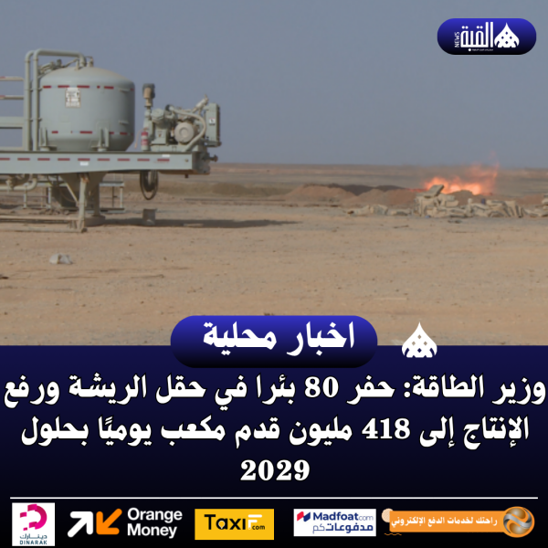 وزير الطاقة: حفر 80 بئرا في حقل الريشة ورفع الإنتاج إلى 418 مليون قدم مكعب يوميًا بحلول 2029