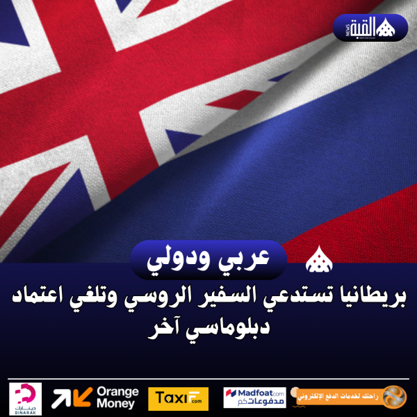 بريطانيا تستدعي السفير الروسي وتلغي اعتماد دبلوماسي آخر