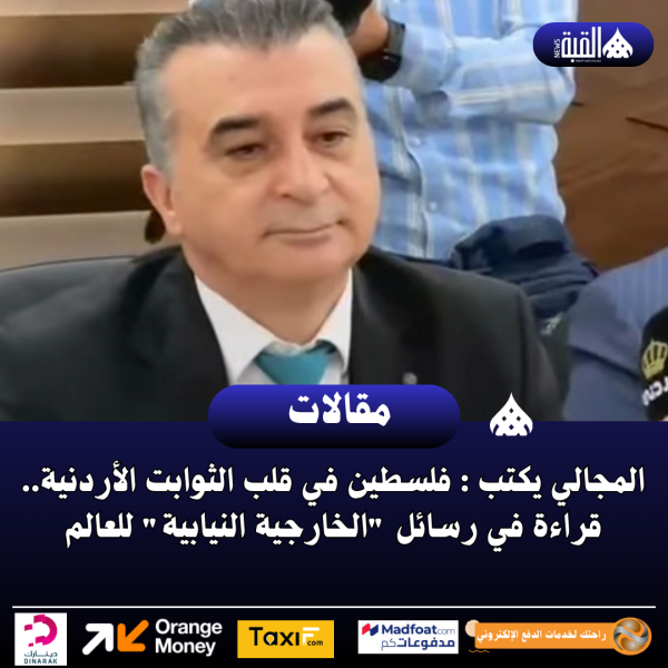 المجالي يكتب : فلسطين في قلب الثوابت الأردنية.. قراءة في رسائل الخارجية النيابية للعالم