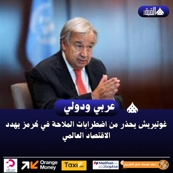 غوتيريش يحذر من اضطرابات الملاحة في هُرمز يهدد الاقتصاد العالمي