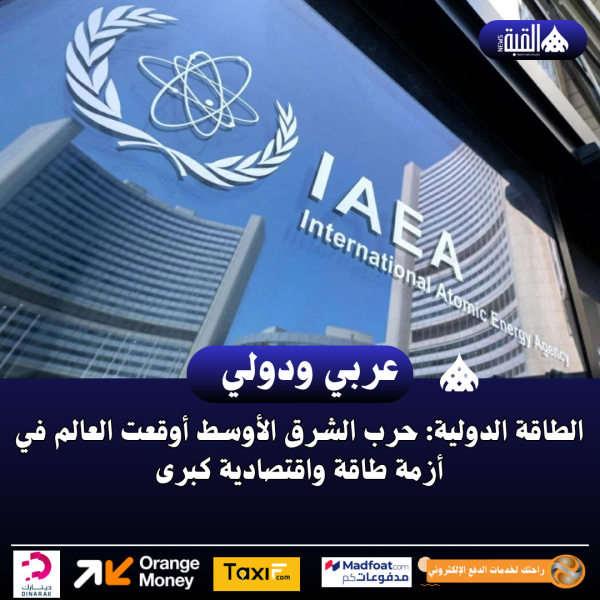 الطاقة الدولية: حرب الشرق الأوسط أوقعت العالم في أزمة طاقة واقتصادية كبرى