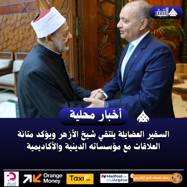السفير العضايلة يلتقي شيخ الأزهر ويؤكد متانة العلاقات مع مؤسساته الدينية والأكاديمية