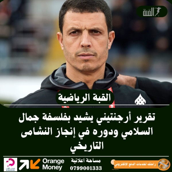 تقرير أرجنتيني يشيد بفلسفة جمال السلامي ودوره في إنجاز النشامى التاريخي