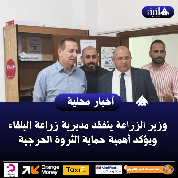 وزير الزراعة يتفقد مديرية زراعة البلقاء ويؤكد أهمية حماية الثروة الحرجية