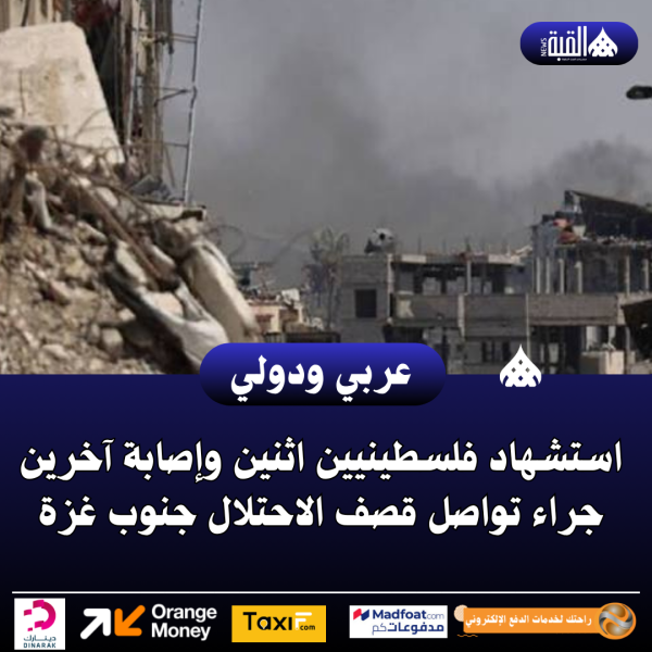 استشهاد فلسطينيين اثنين وإصابة آخرين جراء تواصل قصف الاحتلال جنوب غزة