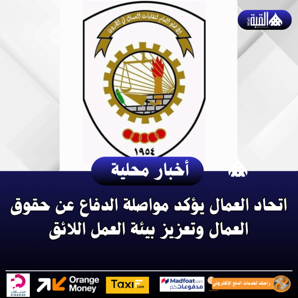 اتحاد العمال يؤكد مواصلة الدفاع عن حقوق العمال وتعزيز بيئة العمل اللائق