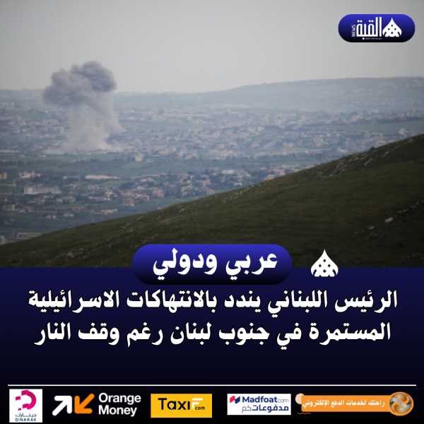 الرئيس اللبناني يندد بالانتهاكات الاسرائيلية المستمرة في جنوب لبنان رغم وقف النار