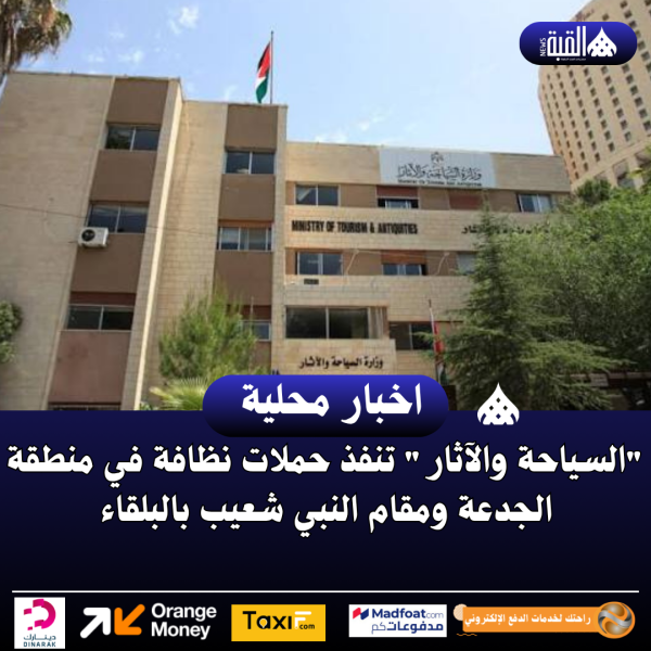 السياحة والآثار تنفذ حملات نظافة في منطقة الجدعة ومقام النبي شعيب بالبلقاء