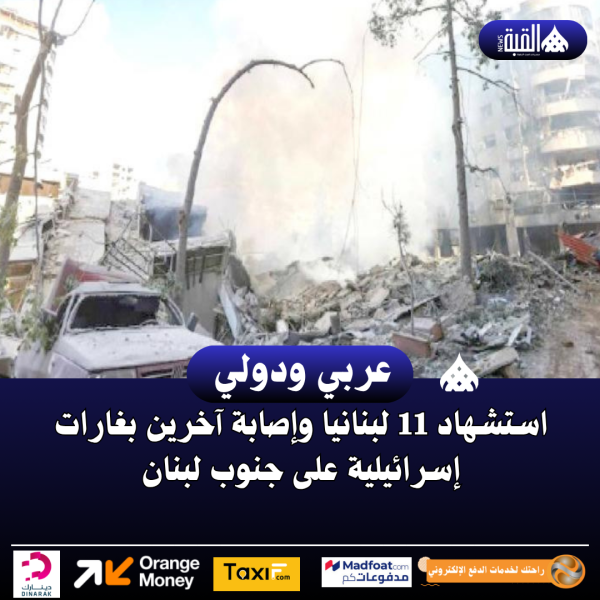 استشهاد 11 لبنانيا وإصابة آخرين بغارات إسرائيلية على جنوب لبنان