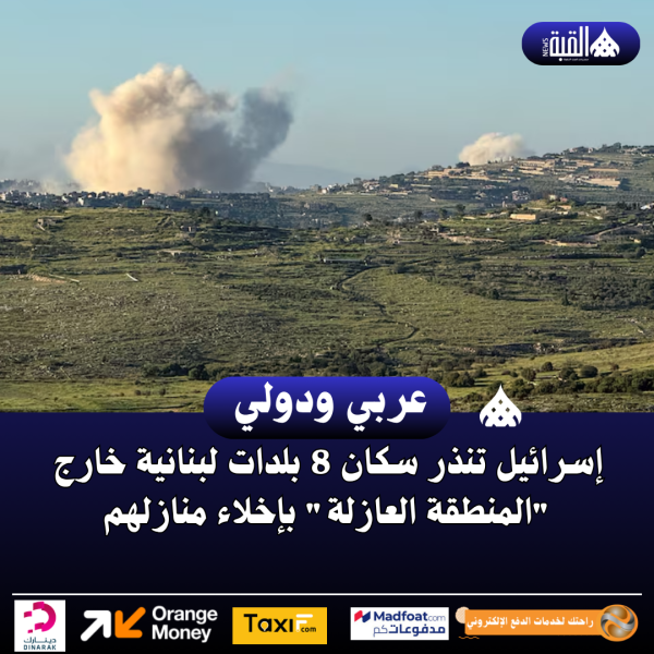 إسرائيل تنذر سكان 8 بلدات لبنانية خارج المنطقة العازلة بإخلاء منازلهم