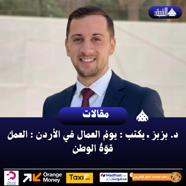 د. بزبز ـ يكتب : يومُ العمال في الأردن : العملُ قوّةُ الوطن