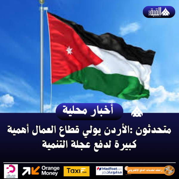متحدثون :الأردن يولي قطاع العمال أهمية كبيرة لدفع عجلة التنمية