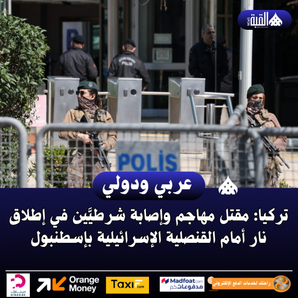 تركيا: مقتل مهاجم وإصابة شرطيَّين في إطلاق نار أمام القنصلية الإسرائيلية بإسطنبول