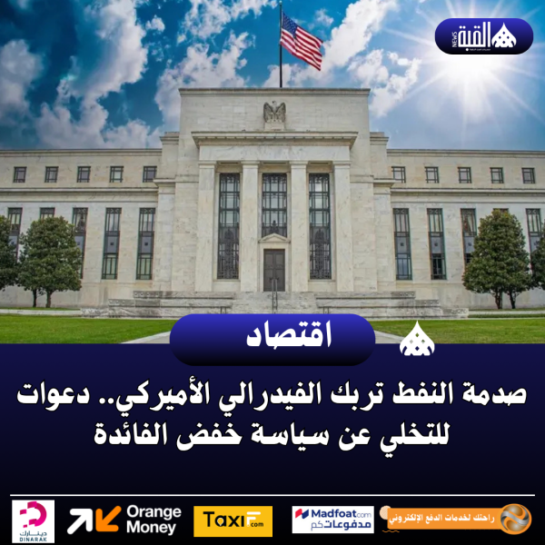 صدمة النفط تربك الفيدرالي الأميركي.. دعوات للتخلي عن سياسة خفض الفائدة