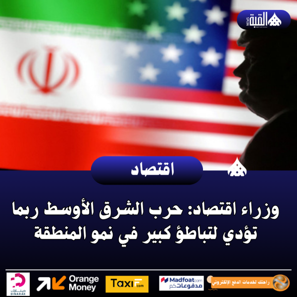 وزراء اقتصاد: حرب الشرق الأوسط ربما تؤدي لتباطؤ كبير في نمو المنطقة
