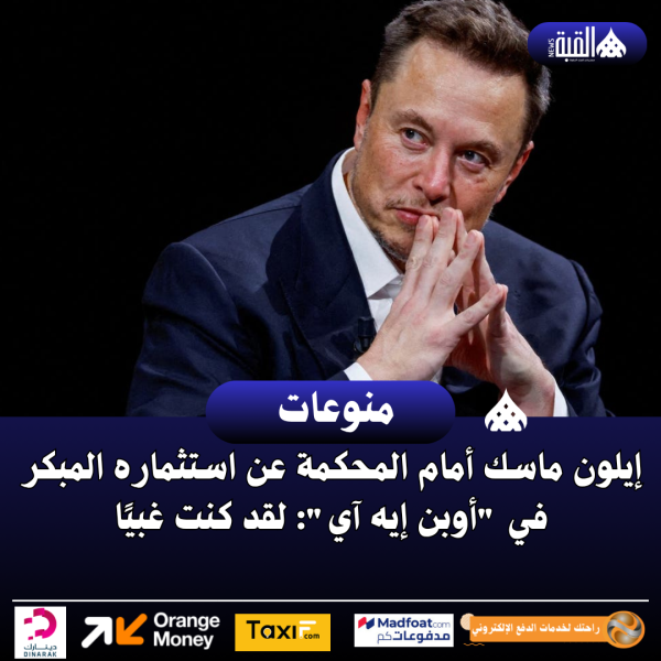 إيلون ماسك أمام المحكمة عن استثماره المبكر في أوبن إيه آي: لقد كنت غبيًا