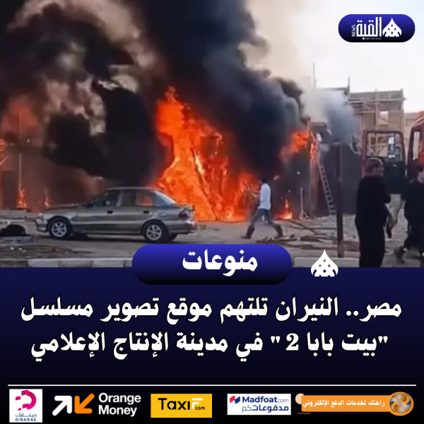 مصر.. النيران تلتهم موقع تصوير مسلسل بيت بابا 2 في مدينة الإنتاج الإعلامي
