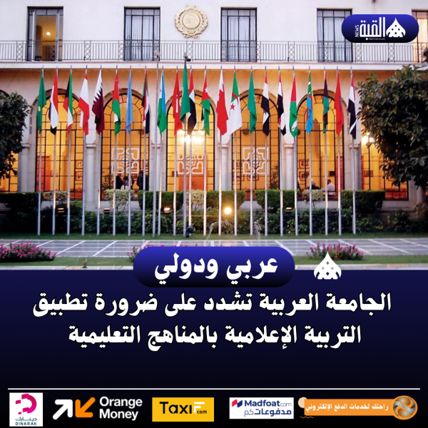 الجامعة العربية تشدد على ضرورة تطبيق التربية الإعلامية بالمناهج التعليمية