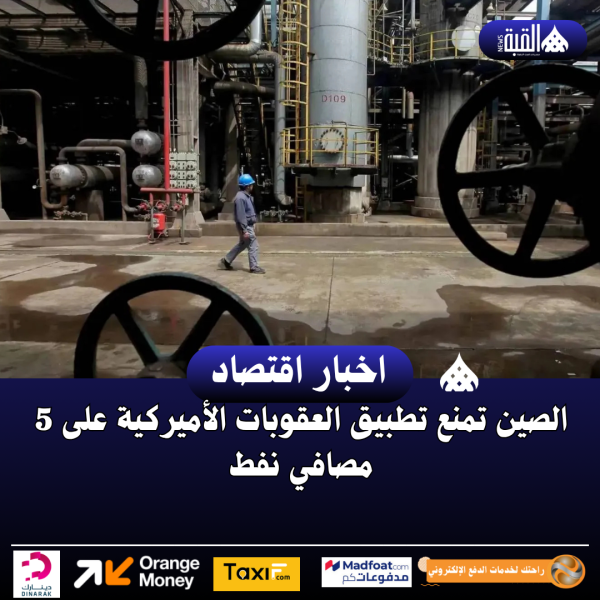 الصين تمنع تطبيق العقوبات الأميركية على 5 مصافي نفط