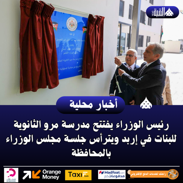 رئيس الوزراء يفتتح مدرسة مرو الثانوية للبنات في إربد ويترأس جلسة مجلس الوزراء بالمحافظة