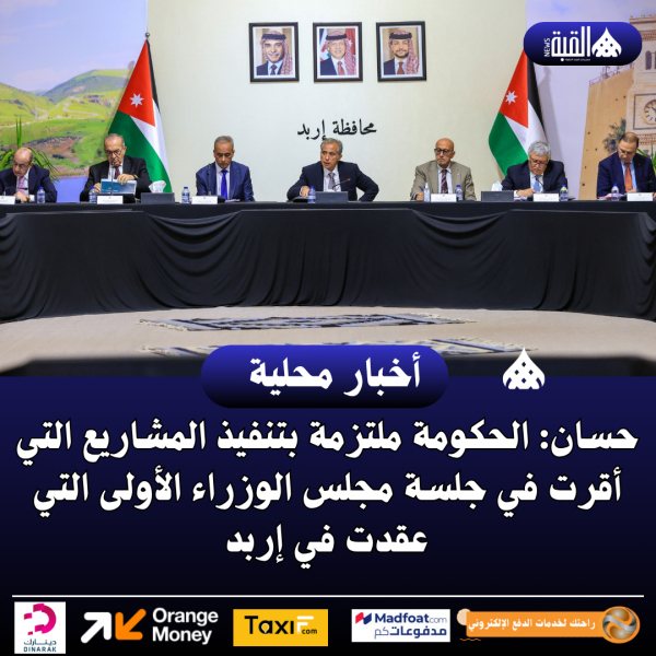 حسان: الحكومة ملتزمة بتنفيذ المشاريع التي أقرت في جلسة مجلس الوزراء الأولى التي عقدت في إربد