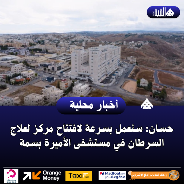 حسان: سنعمل بسرعة لافتتاح مركز لعلاج السرطان في مستشفى الأميرة بسمة
