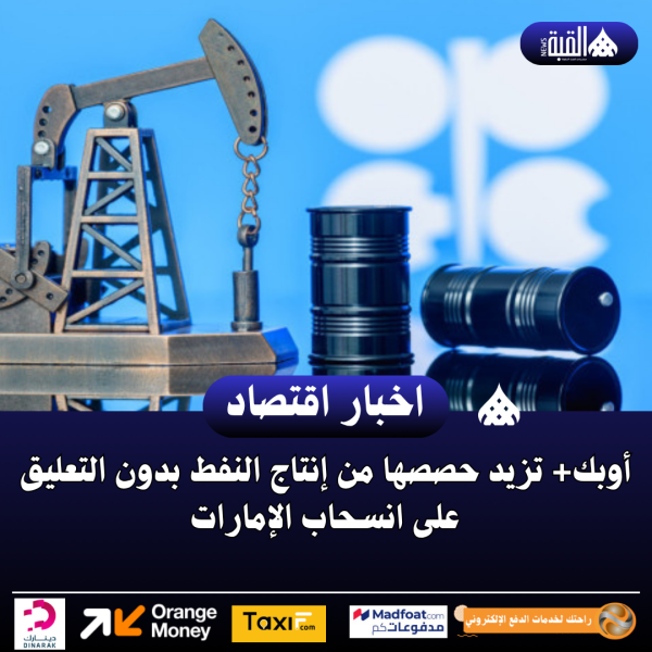 أوبك+ تزيد حصصها من إنتاج النفط بدون التعليق على انسحاب الإمارات
