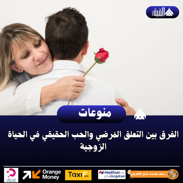الفرق بين التعلق المَرضي والحب الحقيقي في الحياة الزوجية