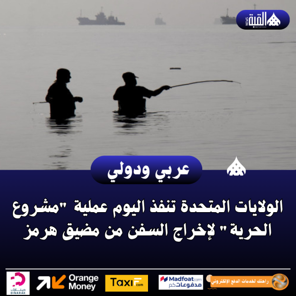 الولايات المتحدة تنفذ اليوم عملية مشروع الحرية لإخراج السفن من مضيق هرمز