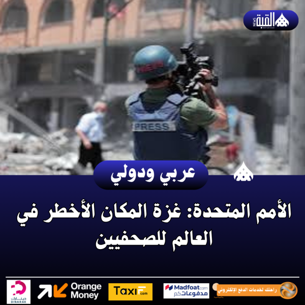 الأمم المتحدة: غزة المكان الأخطر في العالم للصحفيين