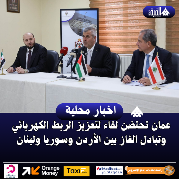 عمان تحتضن لقاء لتعزيز الربط الكهربائي وتبادل الغاز بين الأردن وسوريا ولبنان